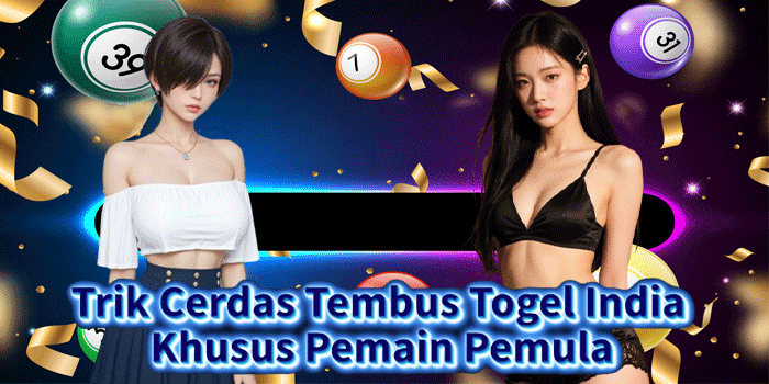 Trik Cerdas Tembus Togel India Khusus Pemain Pemula